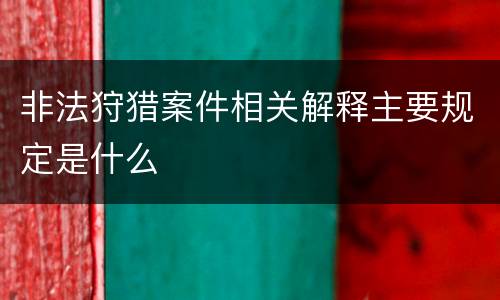 非法狩猎案件相关解释主要规定是什么