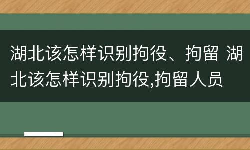 湖北该怎样识别拘役、拘留 湖北该怎样识别拘役,拘留人员