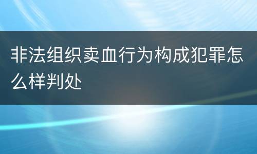 非法组织卖血行为构成犯罪怎么样判处