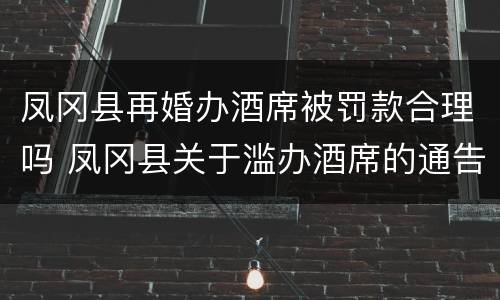 凤冈县再婚办酒席被罚款合理吗 凤冈县关于滥办酒席的通告
