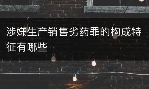 涉嫌生产销售劣药罪的构成特征有哪些