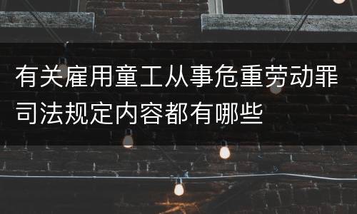 有关雇用童工从事危重劳动罪司法规定内容都有哪些