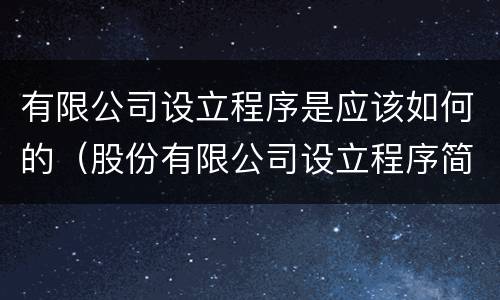 有限公司设立程序是应该如何的（股份有限公司设立程序简单吗）