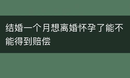 结婚一个月想离婚怀孕了能不能得到赔偿