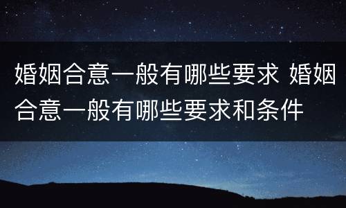 婚姻合意一般有哪些要求 婚姻合意一般有哪些要求和条件