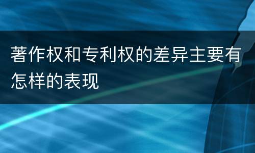 著作权和专利权的差异主要有怎样的表现