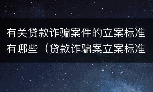 有关贷款诈骗案件的立案标准有哪些（贷款诈骗案立案标准是什么）