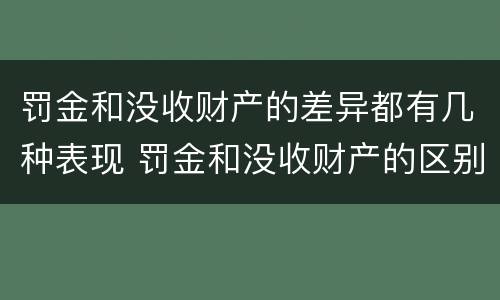 罚金和没收财产的差异都有几种表现 罚金和没收财产的区别