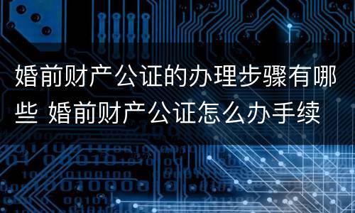婚前财产公证的办理步骤有哪些 婚前财产公证怎么办手续