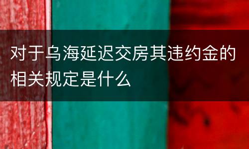 对于乌海延迟交房其违约金的相关规定是什么