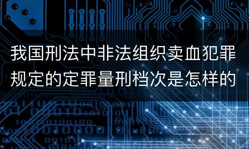 我国刑法中非法组织卖血犯罪规定的定罪量刑档次是怎样的