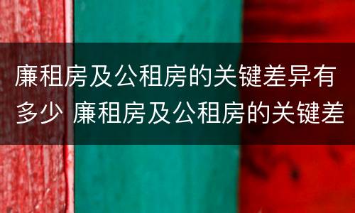 廉租房及公租房的关键差异有多少 廉租房及公租房的关键差异有多少种