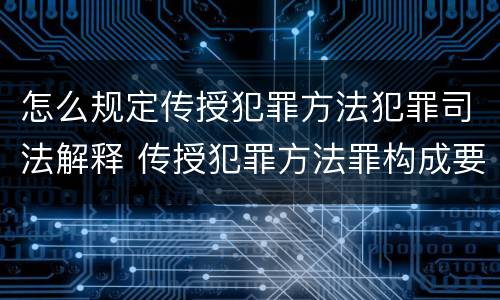 怎么规定传授犯罪方法犯罪司法解释 传授犯罪方法罪构成要件