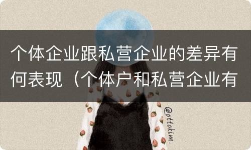 个体企业跟私营企业的差异有何表现（个体户和私营企业有什么区别）