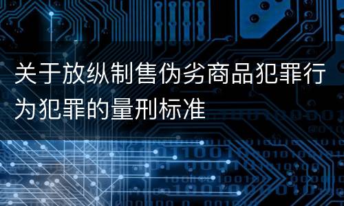 关于放纵制售伪劣商品犯罪行为犯罪的量刑标准