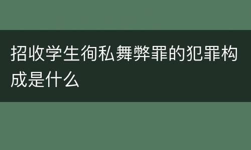 招收学生徇私舞弊罪的犯罪构成是什么