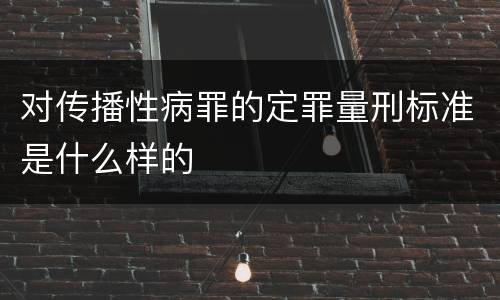 对传播性病罪的定罪量刑标准是什么样的