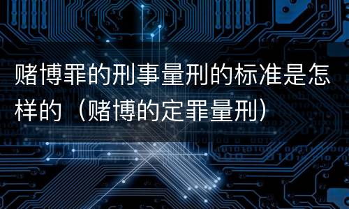 赌博罪的刑事量刑的标准是怎样的（赌博的定罪量刑）