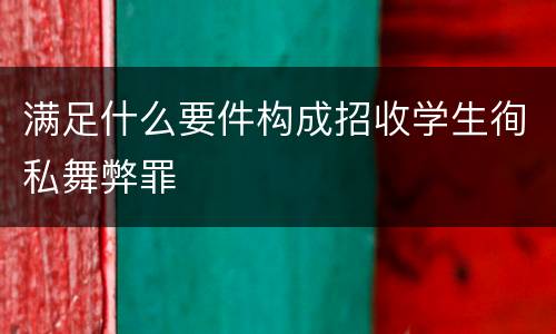 满足什么要件构成招收学生徇私舞弊罪