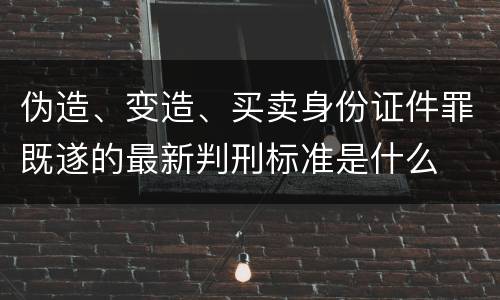 伪造、变造、买卖身份证件罪既遂的最新判刑标准是什么