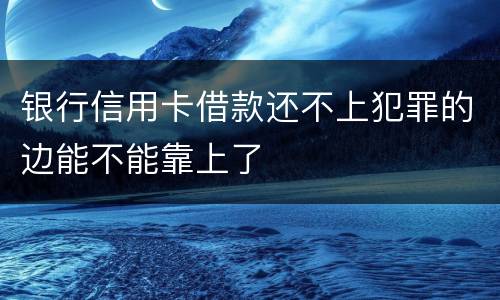 银行信用卡借款还不上犯罪的边能不能靠上了