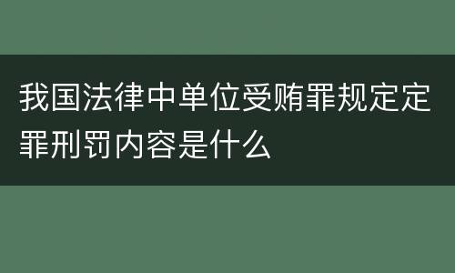 我国法律中单位受贿罪规定定罪刑罚内容是什么