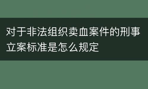 对于非法组织卖血案件的刑事立案标准是怎么规定