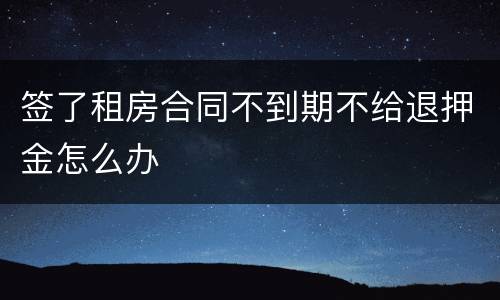 签了租房合同不到期不给退押金怎么办