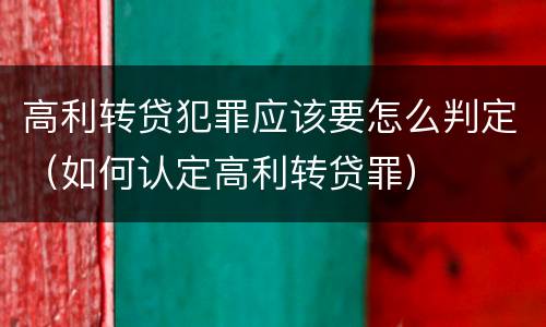 高利转贷犯罪应该要怎么判定（如何认定高利转贷罪）