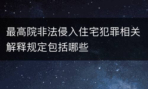 最高院非法侵入住宅犯罪相关解释规定包括哪些