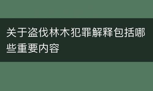 关于盗伐林木犯罪解释包括哪些重要内容