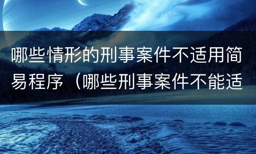 哪些情形的刑事案件不适用简易程序（哪些刑事案件不能适用简易程序）