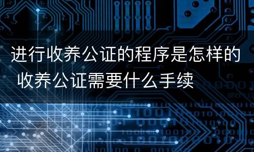 进行收养公证的程序是怎样的 收养公证需要什么手续