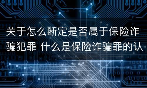 关于怎么断定是否属于保险诈骗犯罪 什么是保险诈骗罪的认定