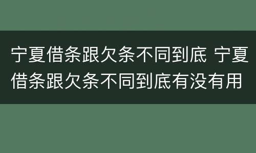 宁夏借条跟欠条不同到底 宁夏借条跟欠条不同到底有没有用