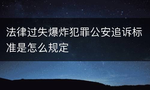 法律过失爆炸犯罪公安追诉标准是怎么规定