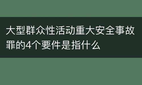 大型群众性活动重大安全事故罪的4个要件是指什么