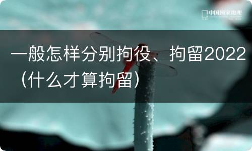 一般怎样分别拘役、拘留2022（什么才算拘留）