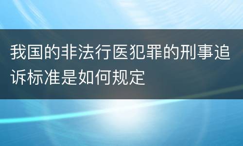 我国的非法行医犯罪的刑事追诉标准是如何规定