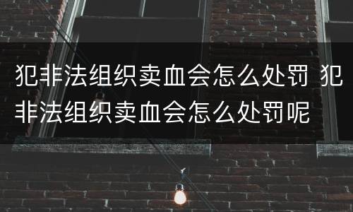 犯非法组织卖血会怎么处罚 犯非法组织卖血会怎么处罚呢