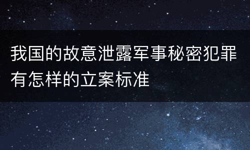 我国的故意泄露军事秘密犯罪有怎样的立案标准