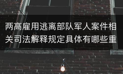 两高雇用逃离部队军人案件相关司法解释规定具体有哪些重要内容