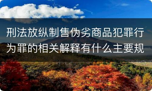 刑法放纵制售伪劣商品犯罪行为罪的相关解释有什么主要规定