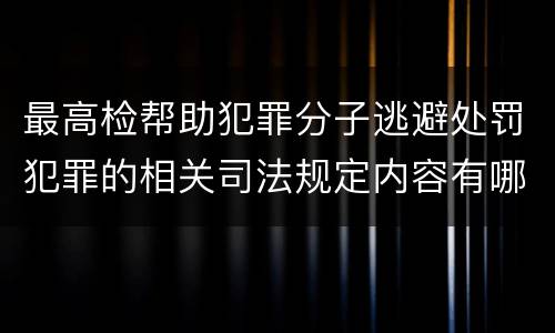 最高检帮助犯罪分子逃避处罚犯罪的相关司法规定内容有哪些