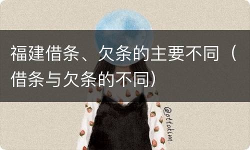 福建借条、欠条的主要不同（借条与欠条的不同）