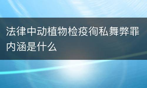 法律中动植物检疫徇私舞弊罪内涵是什么