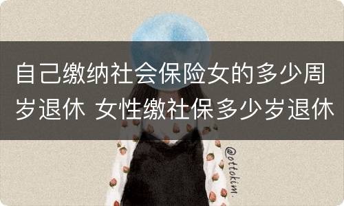 自己缴纳社会保险女的多少周岁退休 女性缴社保多少岁退休
