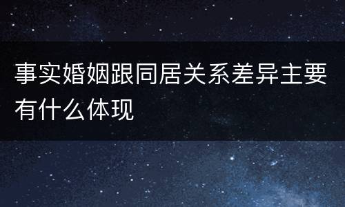 事实婚姻跟同居关系差异主要有什么体现