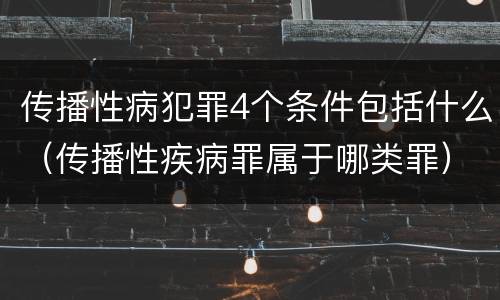 传播性病犯罪4个条件包括什么（传播性疾病罪属于哪类罪）
