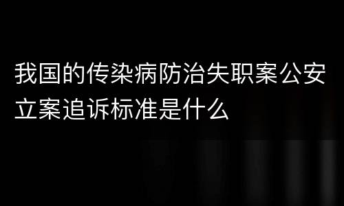 我国的传染病防治失职案公安立案追诉标准是什么